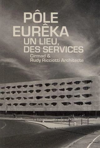 Pôle Eurêka : un lieu, des services : Cirmad & Rudy Ricciotti architecte : [entretiens avec Jean-Pierre Moure, Gérard Lodetti, Olivier Cabrera, Bertrand Hervé]