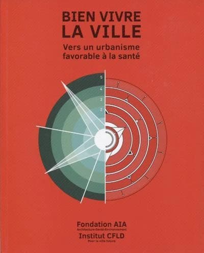 Bien vivre la ville : vers un urbanisme favorable à la santé (Nouvelle éd. révisée et augmentée) Fondation AIA, Architecture, santé, environnement ; Institut CFLD pour la ville future