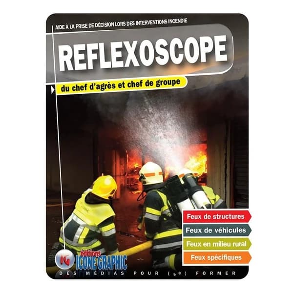 Reflexoscope : du chef d'agrès et chef de groupe : feux de structures, feux de véhicules, feux en milieu rural, feux spécifiques : aide à la prise de décision lors des interventions incendie (3e éd.) Éditions Icone graphic ; [directeur de la publication, 