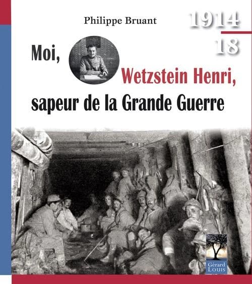 Moi, Wetzstein Henri, sapeur de la Grande guerre : Bois-lePrêtre, Verdun, Vauquois, l'Argonne, l'Italie... : quatre années de guerre d'un sapeur du Génie, d'août 1914 au 11 novembre 1918
