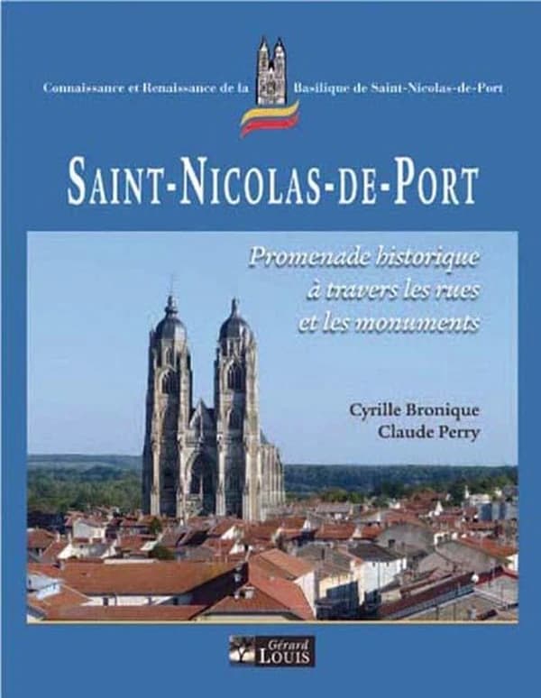 Saint-Nicolas-de-Port : promenade historique à travers les rues et les monuments (Réédition actualisée et commentée...) Cyrille Bronique & Claude Perry ; [publié par l'association] Connaissance et renaissance de la basilique de Saint-Nicolas-de-Port
