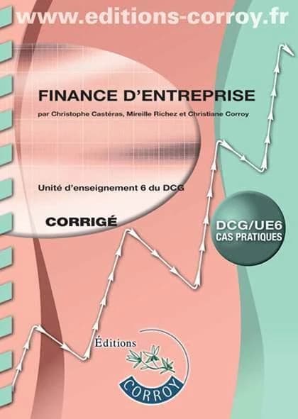 Finance d'entreprise : UE 6 du DCG : corrigé (Éd. 2016-2017) auteurs, Christophe Castéras,... Mireille Richez,... Christiane Corroy,...