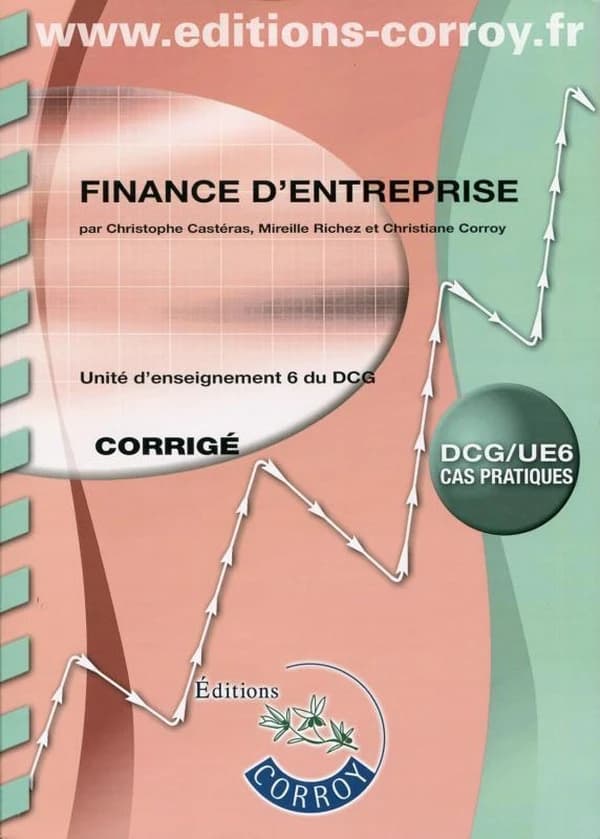 Finance d'entreprise : UE 6 du DCG : corrigé (Éd. 2017-2018) auteurs, Christophe Castéras,... Mireille Richez,... Christiane Corroy,...