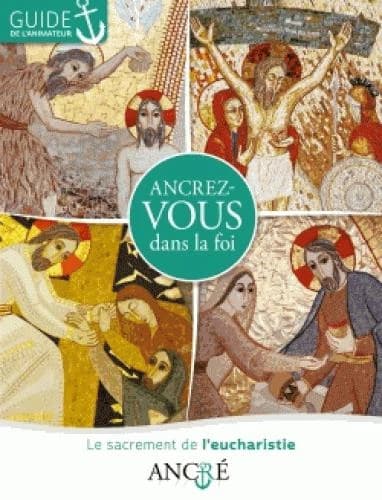 Ancrez-vous dans la foi : le sacrement de l'Eucharistie