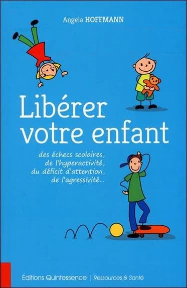 Libérer votre enfant : des échecs scolaires, de l'hyperactivité, du déficit d'attention, de l'agressivité