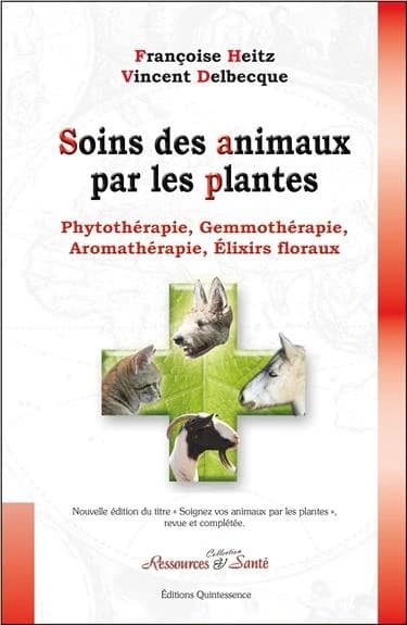 Soins des animaux par les plantes : phytothérapie, gemmothérapie, aromathérapie, élixirs floraux (Nouvelle éd. revue et complétée) Dr Françoise Heitz,... Dr Vincent Delbecque,...