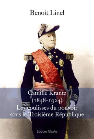 Camille Krantz, 1848-1924 : dans les coulisses du pouvoir sous la Troisième République (Nouvelle éd. complétée) Benoît Linel ; préface de Christian Poncelet