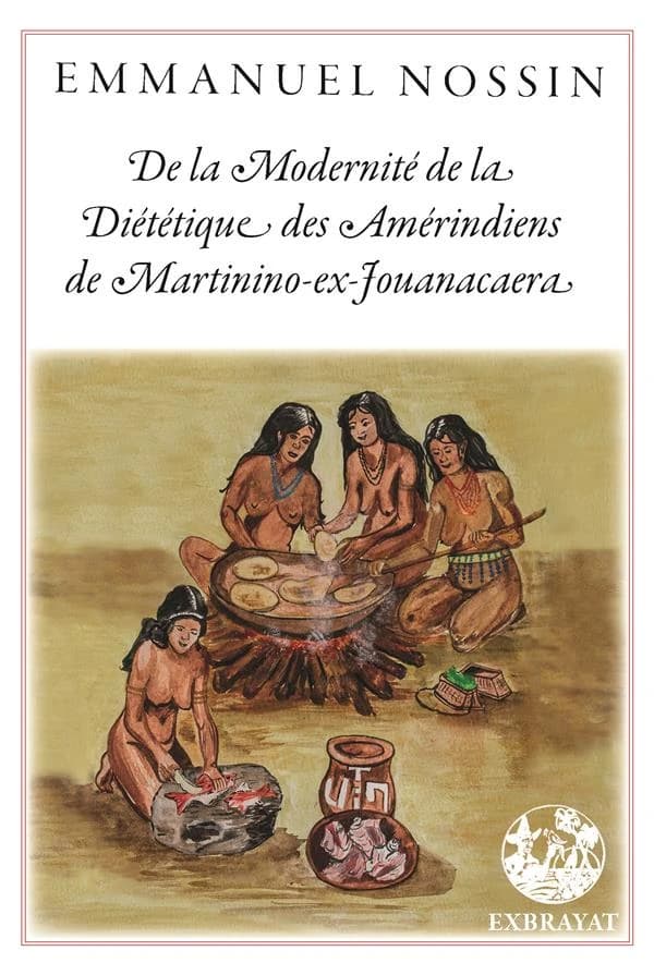 De la modernité de la diététique des Amérindiens de Martinino-ex-Jouanacaera ([Nouvelle éd.]) textes, Emmanuel Nossin,... ; photos, André Exbrayat