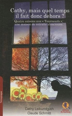 Cathy, mais quel temps il fait donc dehors ? : quatre saisons aux Tournesols, une maison de retraite alsacienne