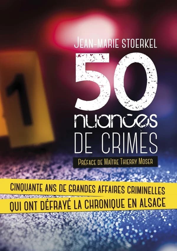 50 nuances de crimes : cinquante ans de grandes affaires criminelles qui ont défrayé la chronique en Alsace