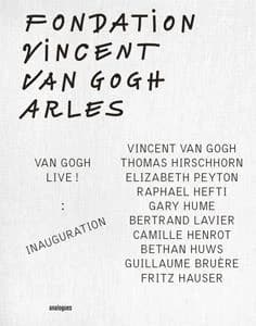 Fondation Vincent Van Gogh Arles : Van Gogh live ! : inauguration : Vincent Van Vogh, Thomas Hirschhorn, Elizabeth Peyton, Raphael Hefti, Gary Hume, Bertrand Lavier, Camille Henrot, Bethan Huws, Guillaume Bruère, Fritz Hauser : [exposition, Arles, Fondati