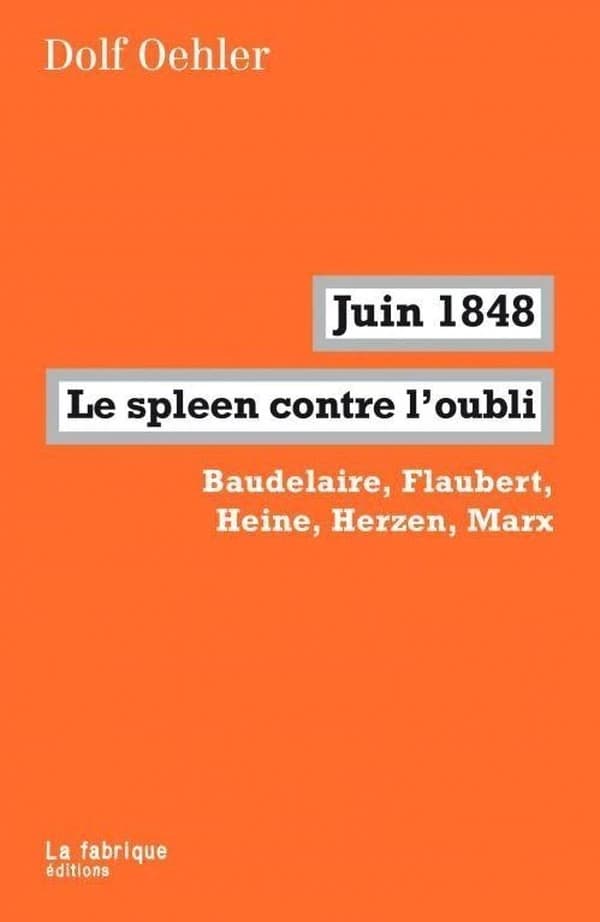 Juin 1848, le spleen contre l'oubli : Baudelaire, Flaubert, Heine, Herzen, Marx (Éd. revue, corrigée et augmentée par l'auteur) Dolf Oehler ; traduit de l'allemand par Guy Petitdemange et Patrick Charbonneau