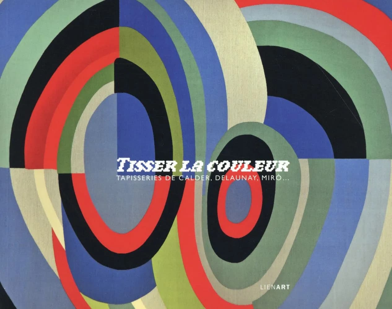Tisser la couleur : tapisseries de Calder, Delaunay, Miró : [exposition, Musée de Lodève, 20 juin-1er novembre 2015]
