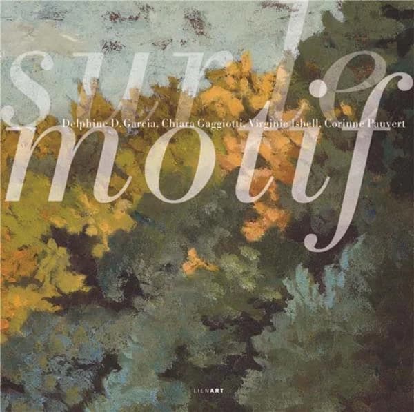 Sur le motif : Delphine D. Garcia, Chiara Gaggiotti, Virginie Isbell, Corinne Pauvert : [exposition, L'Isle-Adam, Musée d'art et d'histoire Louis-Senlecq, 22 avril-16 septembre 2018]