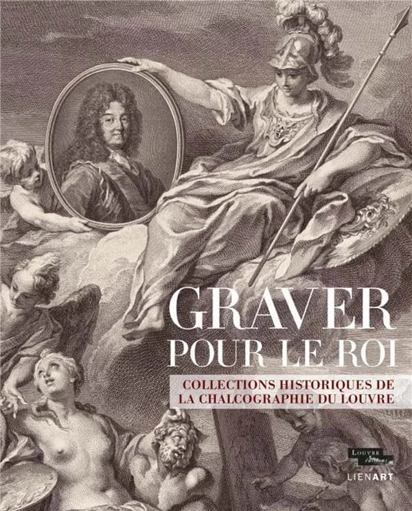 Graver pour le roi : collections historiques de la Chalcographie du Louvre : [exposition, Paris, Musée du Louvre, 21 février-20 mai 2019]