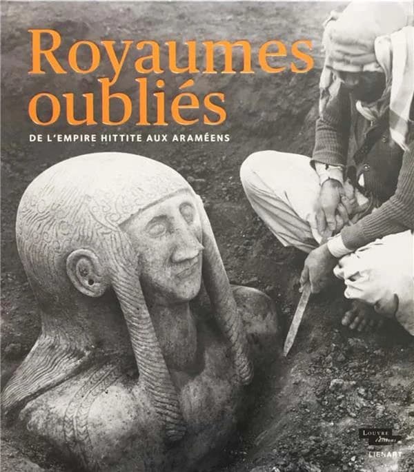 Royaumes oubliés : de l'empire hittite aux Araméens : [exposition, Paris, Musée du Louvre, Hall Napoléon, 2 mai-12 août 2019]