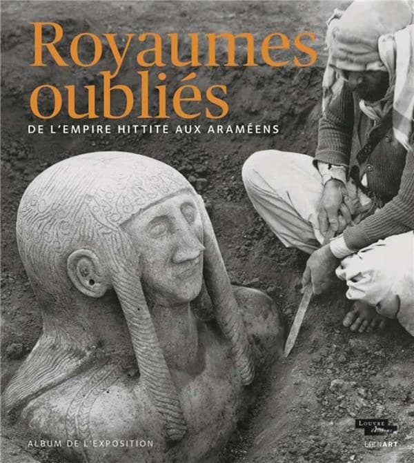 Royaumes oubliés : de l'empire hittite aux Araméens : album de l'exposition, [Paris, Musée du Louvre, Hall Napoléon, 2 mai-12 août 2019]