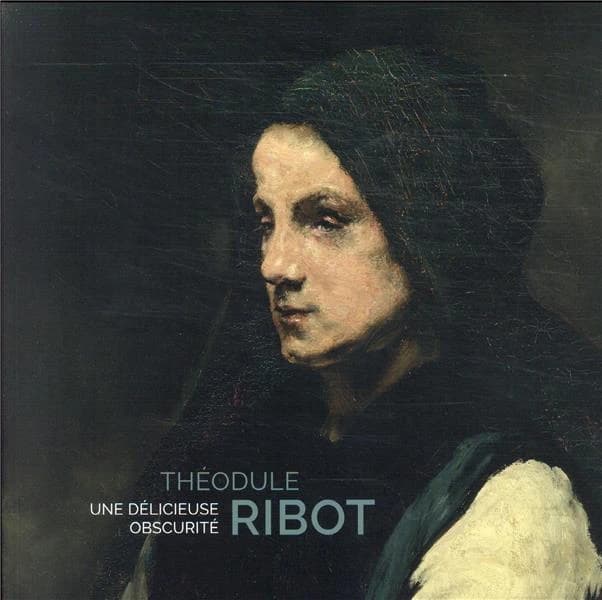 Théodule Ribot, 1823-1891 : une délicieuse obscurité : [exposition, Toulouse, Musée des Augustins, 16 octobre 2021-10 janvier 2022, Marseille, Musée des beaux-arts de Marseille, 10 février-15 mai 2022, Caen, Musée des beaux-arts de Caen, 11 juin-2 octobre