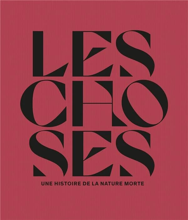 Les choses : une histoire de la nature morte : [exposition, Paris, Musée du Louvre, 12 octobre 2022-23 janvier 2023]