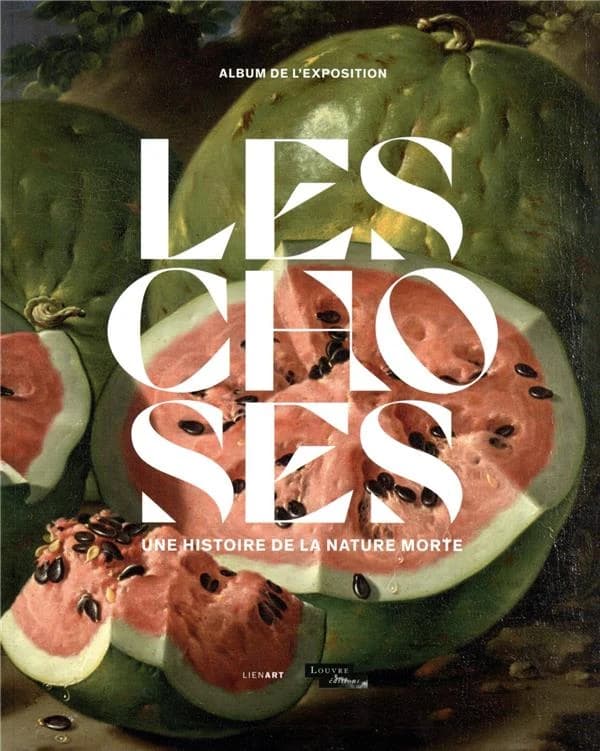 Les choses : une histoire de la nature morte : [album de l'exposition, Paris, Musée du Louvre, 12 octobre 2022-23 janvier 2023]