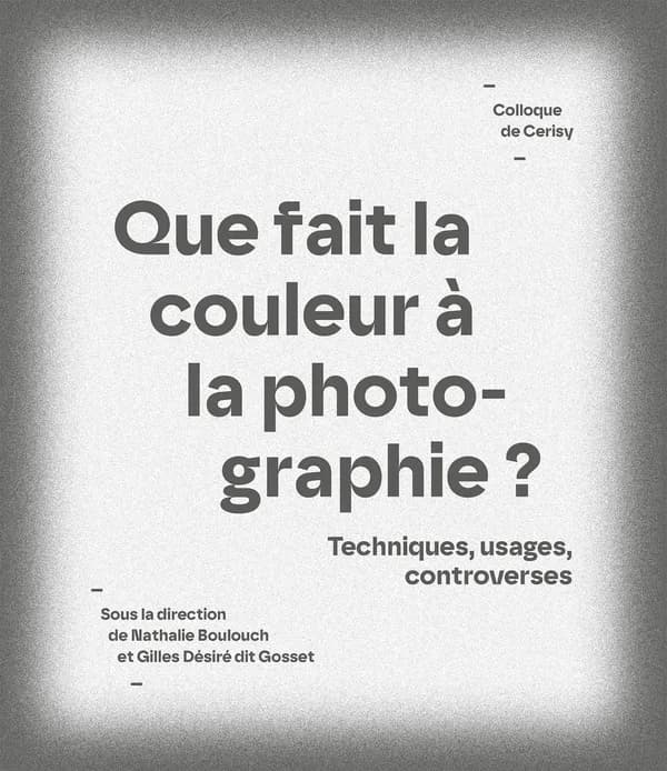 Que fait la couleur à la photographie ? : techniques, usages, controverses : [actes du] Colloque de Cerisy, [19-23 août 2020]