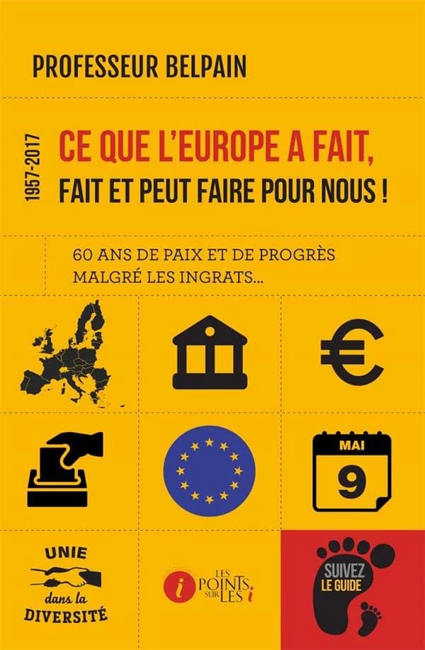 Ce que l'Europe a fait, fait et peut faire pour nous ! : 1957-2017 : soixante ans de paix et de progrès malgré les ingrats