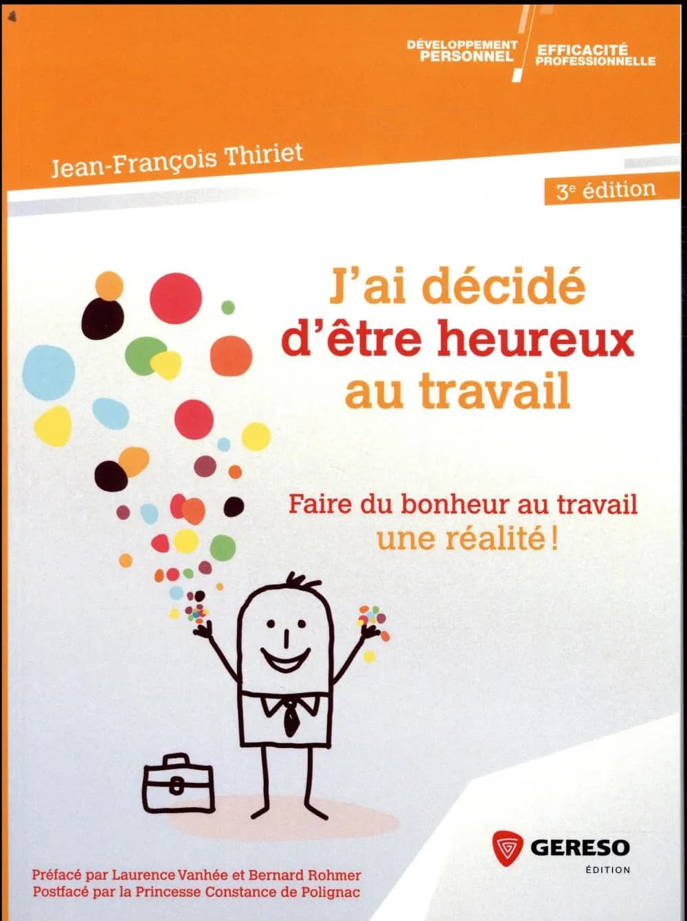 J'ai décidé d'être heureux au travail : faire du bonheur au travail une réalité ! (3e éd.) Jean-François Thiriet ; préfacé par Laurence Vanhée et Bernard Rohmer ; postfacé par la princesse Constance de Polignac