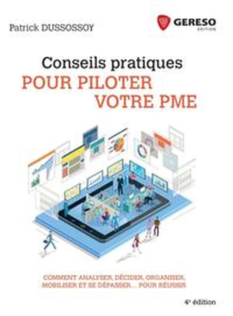 Conseils pratiques pour piloter votre PME : comment analyser, décider, organiser, mobiliser et se dépasser pour réussir (4e éd., 2018) Patrick Dussossoy