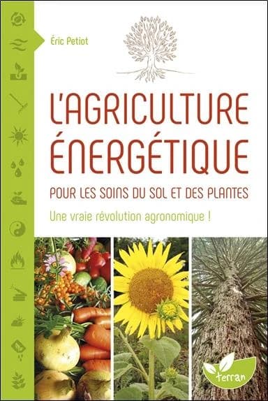 L'agriculture énergétique : pour les soins du sol et des plantes : une vraie révolution agronomique !