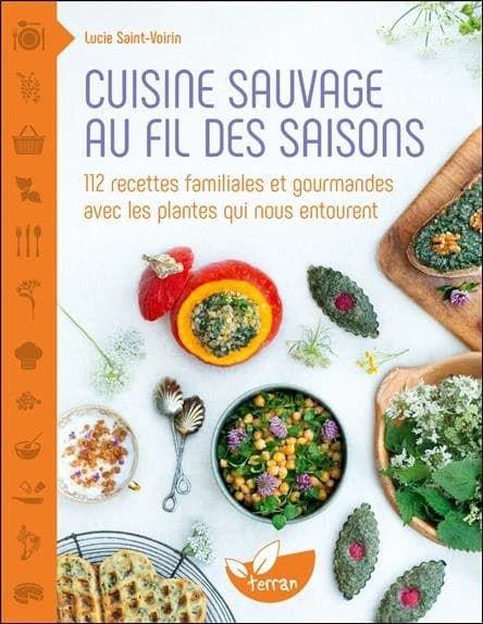 Cuisine sauvage au fil des saisons : 112 recettes familiales et gourmandes avec les plantes qui nous entourent (Nouvelle éd. revue et augmentée) Lucie Saint-Voirin