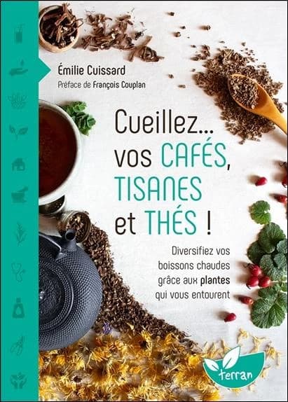 Cueillez, vos cafés, tisanes et thés ! : diversifiez vos boissons chaudes grâce aux plantes qui vous entourent