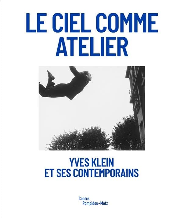 Le ciel comme atelier : Yves Klein et ses contemporains : [exposition, Metz, Centre Pompidou-Metz, 18 juillet 2020-1er février 2021]
