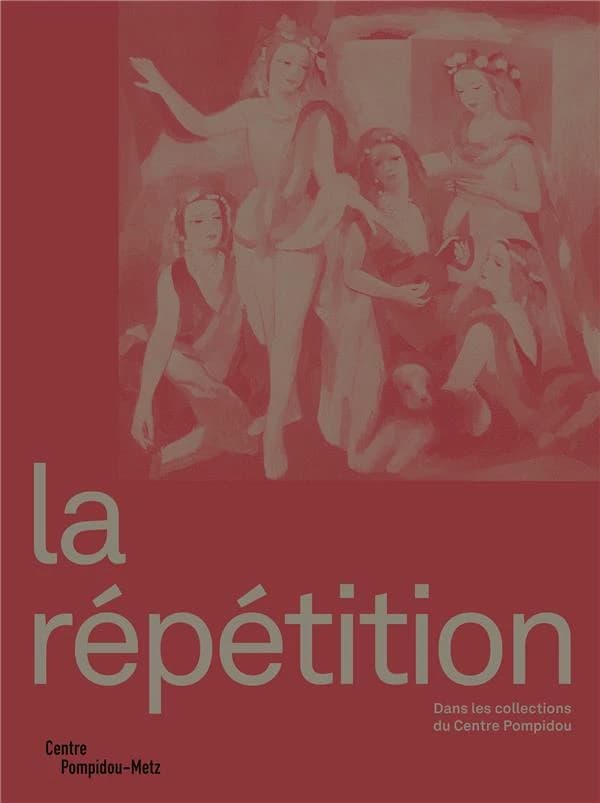 La répétition : [exposition, Metz, Centre Pompidou-Metz, 4 février 2023-27 janvier 2025]