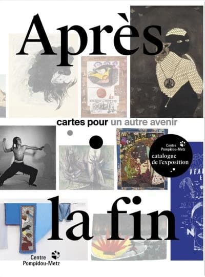 Après la fin : cartes pour un autre avenir : [exposition, Centre Pompidou-Metz, 25 janvier-1er septembre 2025]