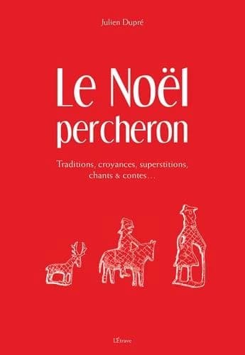 Le Noël percheron : traditions, croyances, superstitions, chants & contes