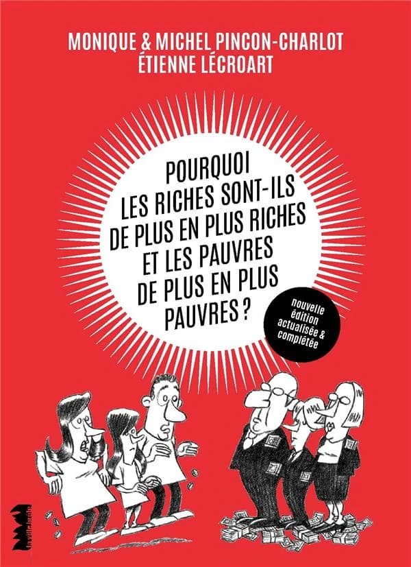 Pourquoi les riches sont-ils de plus en plus riches, et les pauvres de plus en plus pauvres ? (Nouvelle éd. actualisée & complétée) Monique & Michel Pinçon-Charlot, Étienne Lécroart