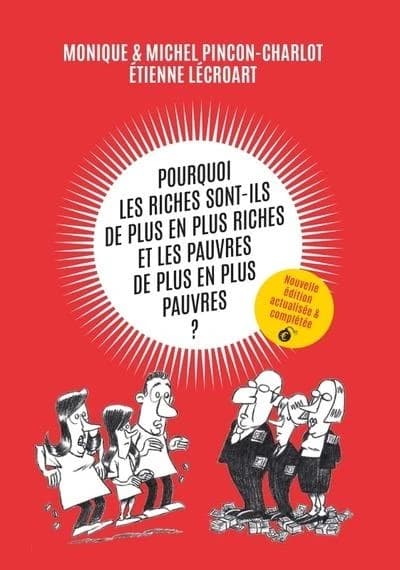 Pourquoi les riches sont-ils de plus en plus riches, et les pauvres de plus en plus pauvres ? (Nouvelle éd. actualisée & complétée) Monique & Michel Pinçon-Charlot, Étienne Lécroart