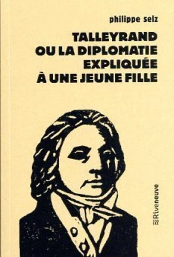 Talleyrand ou La diplomatie expliquée à une jeune fille (Éd. revue et corrigée) Philippe Selz