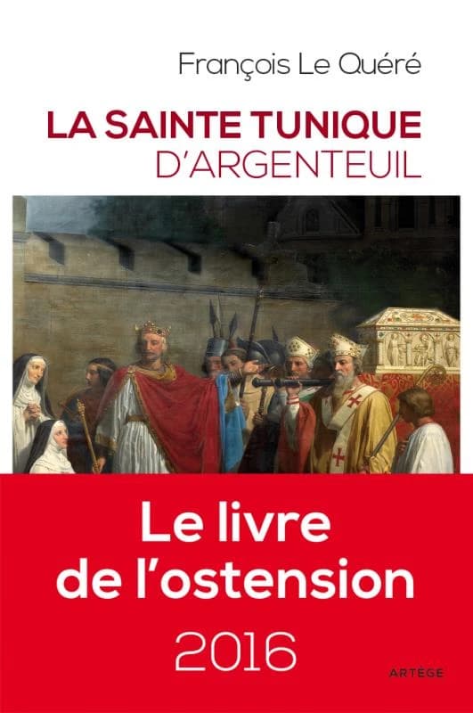 La Sainte Tunique d'Argenteuil : histoire et examen de l'authentique tunique sans couture de Jésus-Christ (Éd. revue et augmentée) François Le Quéré