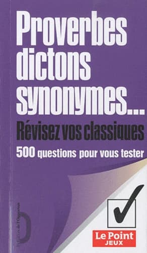 Proverbes, dictons, synonymes : révisez vos classiques : 500 questions pour vous tester