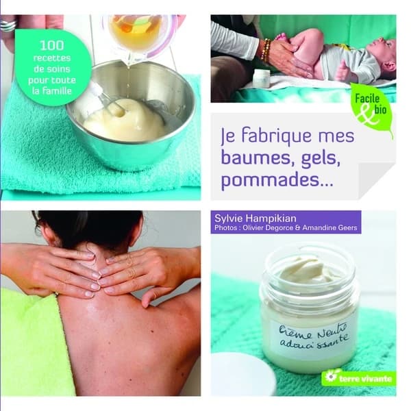 Je fabrique mes baumes, gels, pommades : 100 recettes de soins pour toute la famille