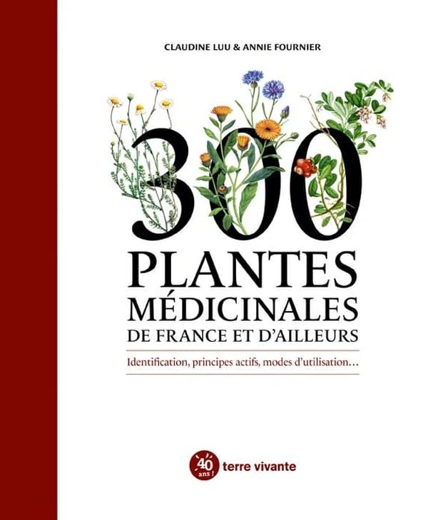 300 plantes médicinales de France et d'ailleurs : identification, principes actifs, modes d'utilisation