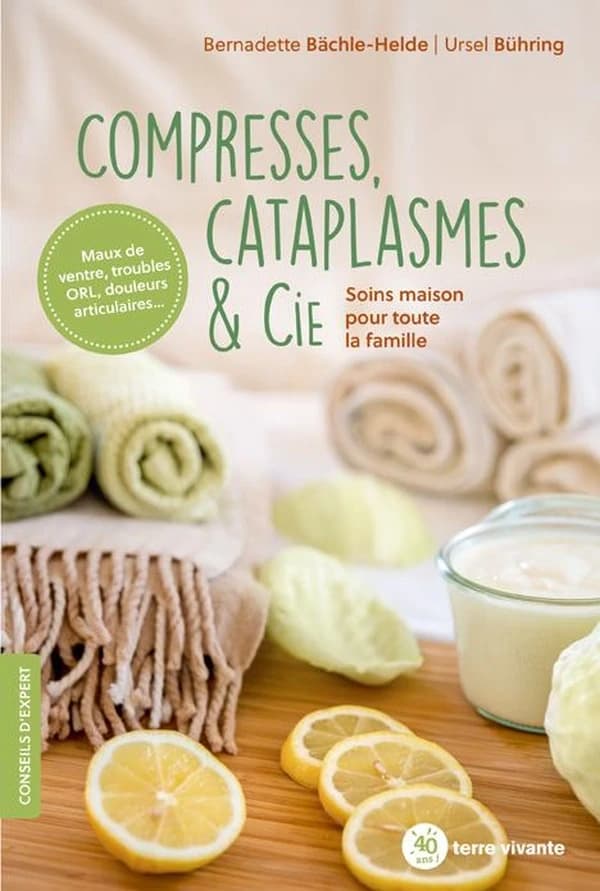Compresses, cataplasmes & Cie : soins maison pour toute la famille : maux de ventre, troubles ORL, douleurs articulaires