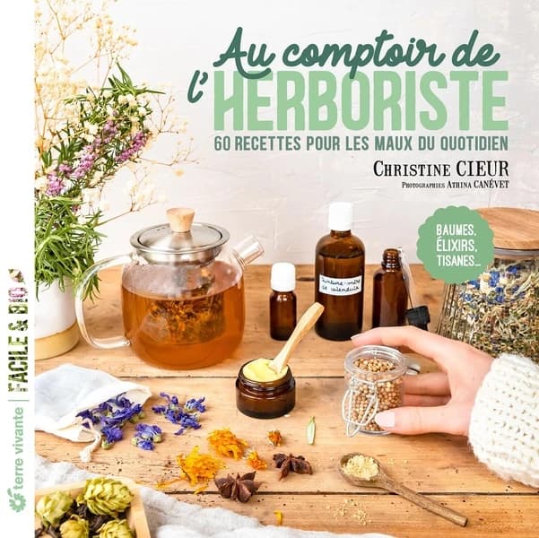 Au comptoir de l'herboriste : 60 recettes pour les maux du quotidien : baumes, élixirs, tisanes