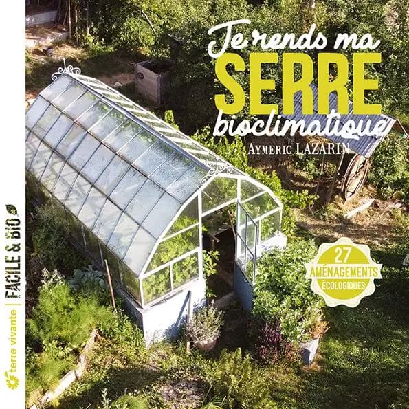 Je rends ma serre bioclimatique : 27 aménagements écologiques