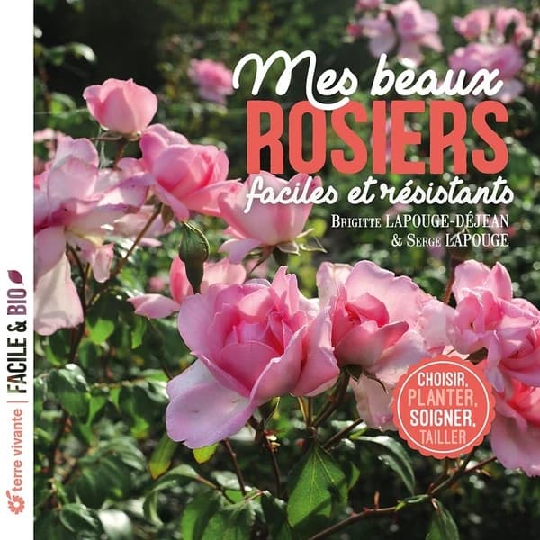 Mes beaux rosiers faciles et résistants : choisir, planter, soigner, tailler (Nouvelle éd. enrichie) Brigitte Lapouge-Déjean & Serge Lapouge