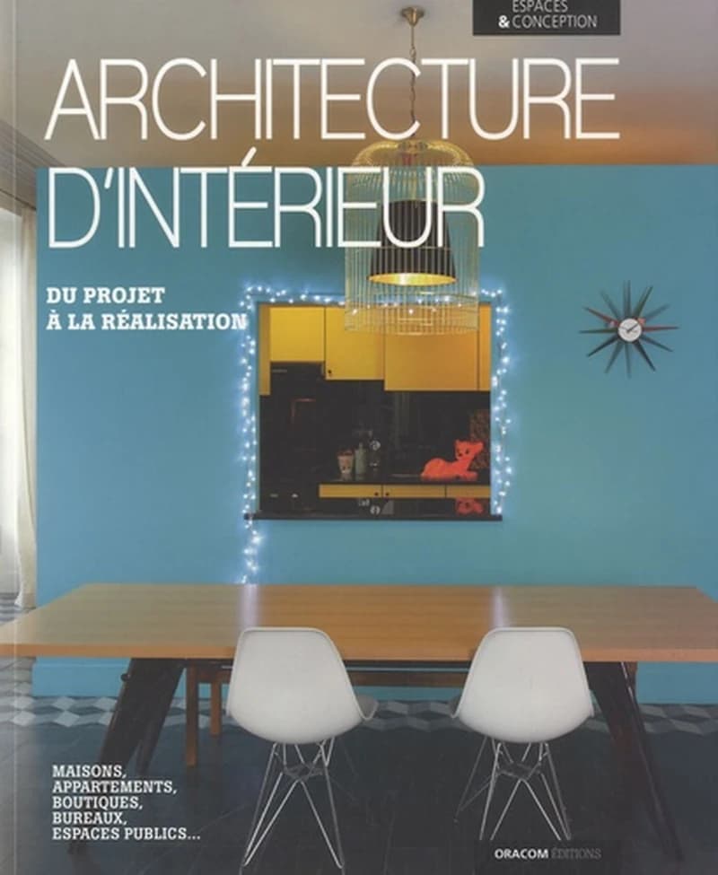 Architecture d'intérieur : du projet à la réalisation : maisons, appartements, boutiques, bureaux, espaces publics