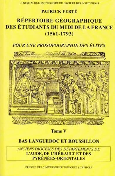 Répertoire géographique des étudiants du Midi de la France : 1561-1793 : pour une prosopographie des élites. Tome V, Bas-Languedoc et Roussillon : anciens diocèses des départements de l'Aude, de l'Hérault et des Pyrénées-Orientales