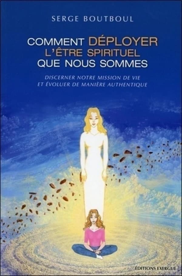 Comment déployer l'être spirituel que nous sommes : discerner notre mission de vie et évoluer de manière authentique (4e éd.) Serge Boutboul