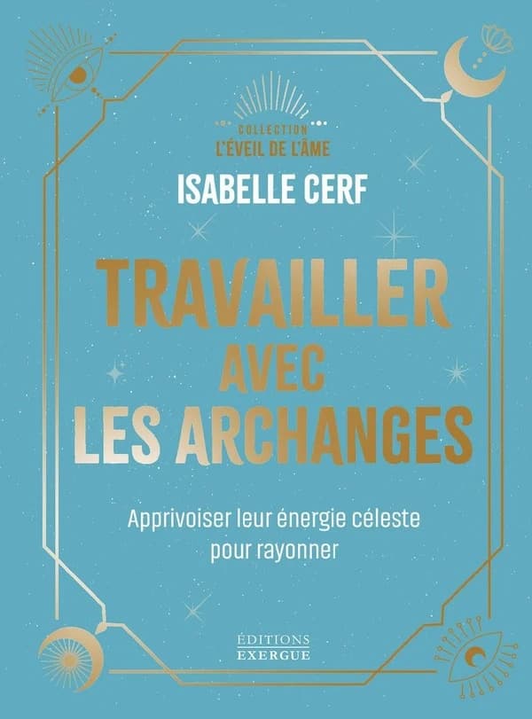 Travailler avec les archanges : apprivoiser leur énergie céleste pour rayonner